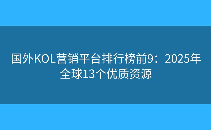 国外KOL营销平台排行榜前9:2025年全球13个优质资源 国外KOL营销平台排行榜前9:2025年全球13个优质资源
