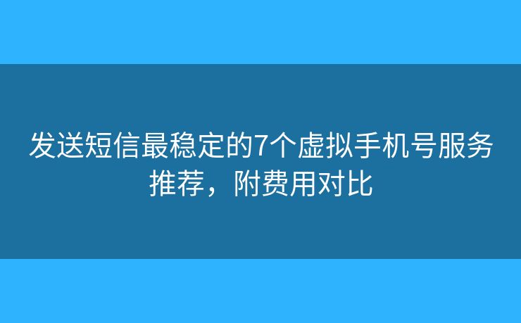 发送短信最稳定的7个虚拟手机号服务推荐，附费用对比