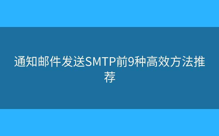 通知邮件发送SMTP前9种高效方法推荐 通知邮件发送SMTP前9种高效方法推荐