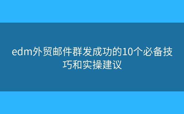 edm外贸邮件群发成功的10个必备技巧和实操建议