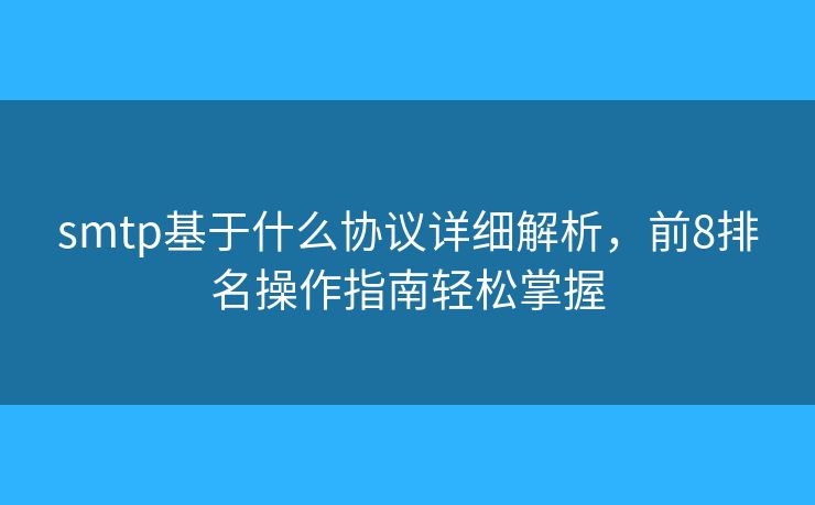 smtp基于什么协议详细解析,前8排名操作指南轻松掌握 smtp基于什么协议详细解析,前8排名操作指南轻松掌握