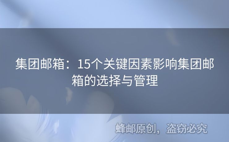 集团邮箱：15个关键因素影响集团邮箱的选择与管理