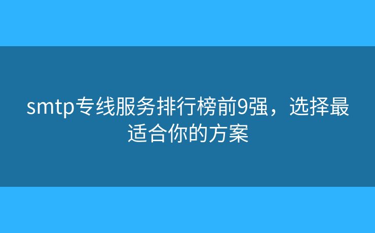 smtp专线服务排行榜前9强，选择最适合你的方案