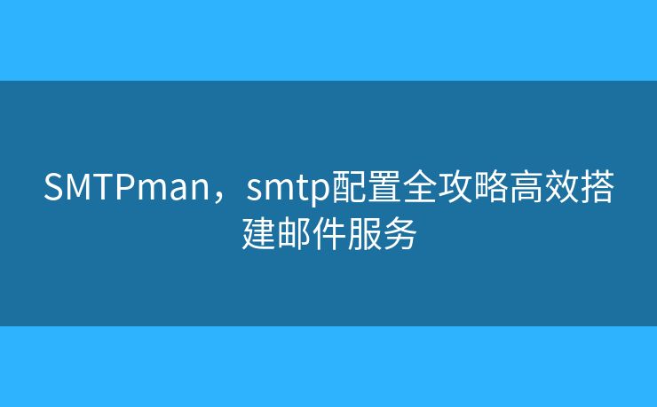 SMTPman,smtp配置全攻略高效搭建邮件服务 SMTPman,smtp配置全攻略高效搭建邮件服务