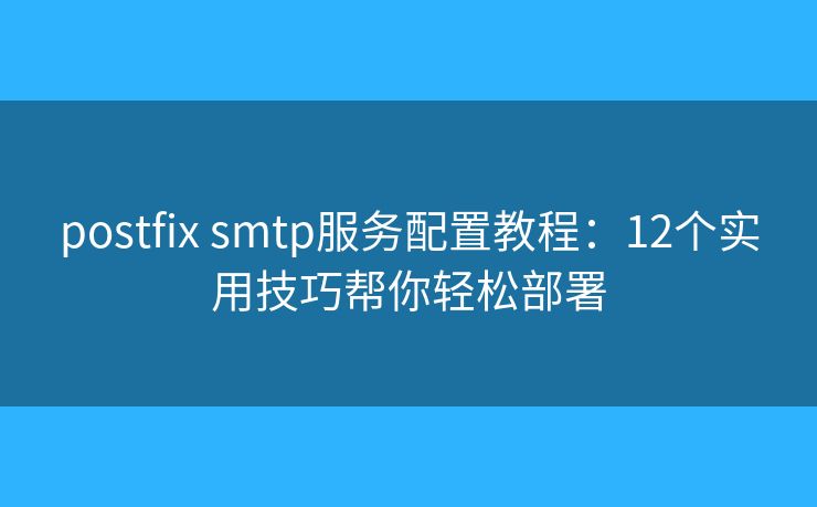 postfix smtp服务配置教程：12个实用技巧帮你轻松部署
