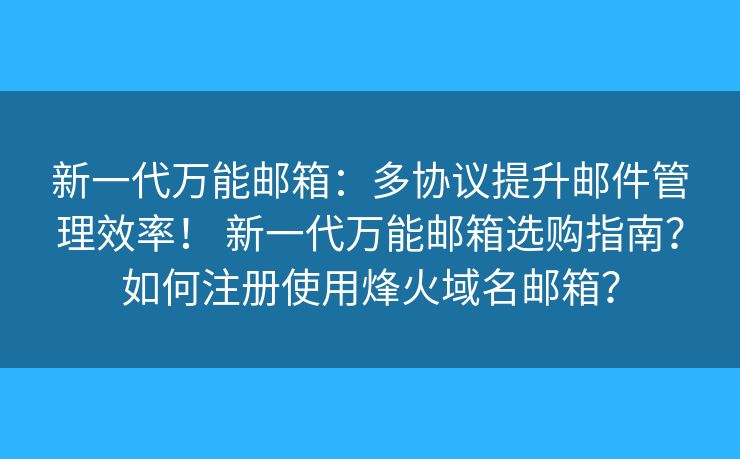新一代万能邮箱：多协议提升邮件管理效率！ 新一代万能邮箱选购指南？如何注册使用烽火域名邮箱？