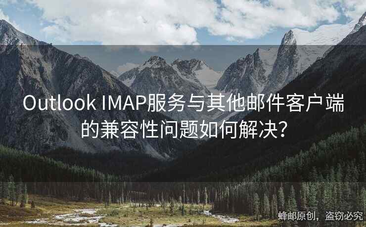 Outlook IMAP服务与其他邮件客户端的兼容性问题如何解决？