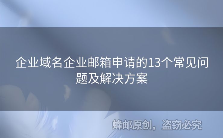 企业域名企业邮箱申请的13个常见问题及解决方案