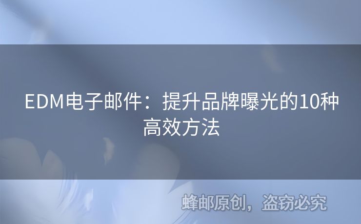 EDM电子邮件：提升品牌曝光的10种高效方法