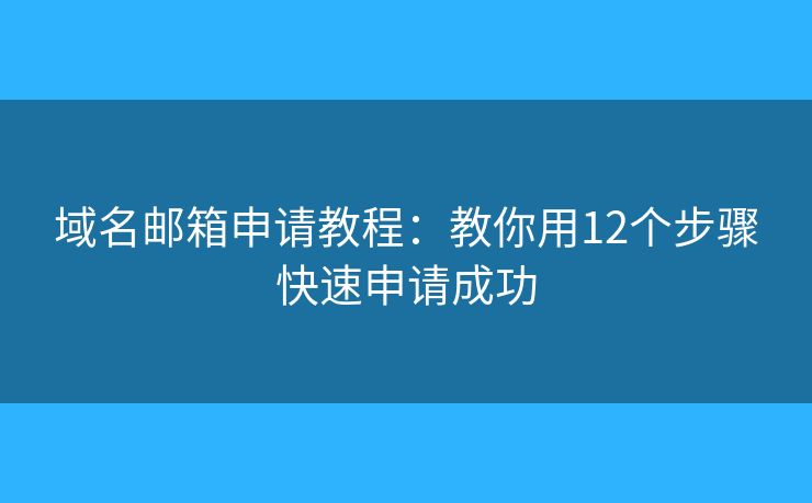 域名邮箱申请教程：教你用12个步骤快速申请成功