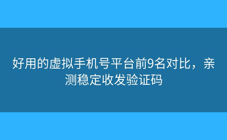 好用的虚拟手机号平台前9名对比，亲测稳定收发验证码