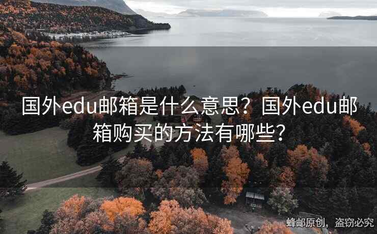 国外edu邮箱是什么意思？国外edu邮箱购买的方法有哪些？