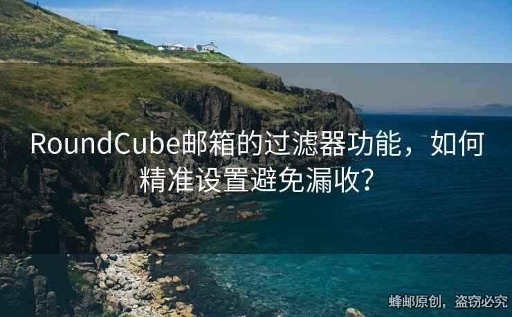 RoundCube邮箱的过滤器功能，如何精准设置避免漏收？