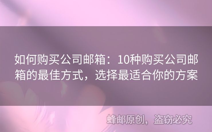 如何购买公司邮箱：10种购买公司邮箱的最佳方式，选择最适合你的方案