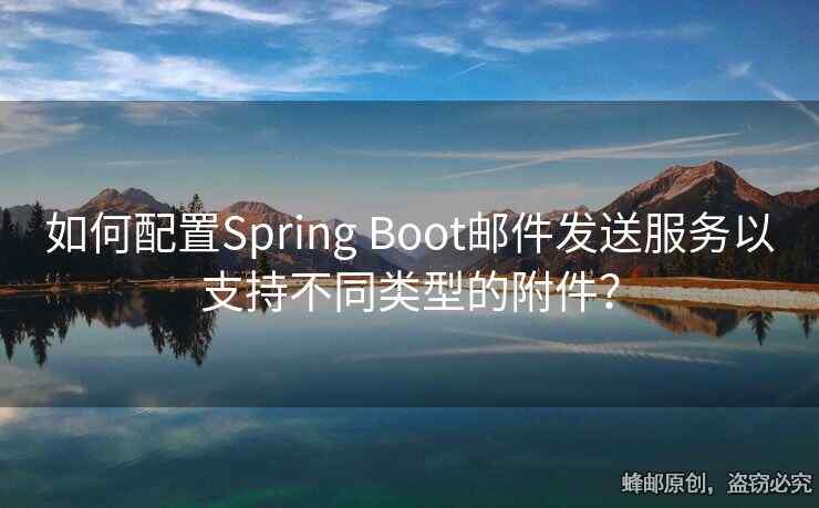 如何配置Spring Boot邮件发送服务以支持不同类型的附件？