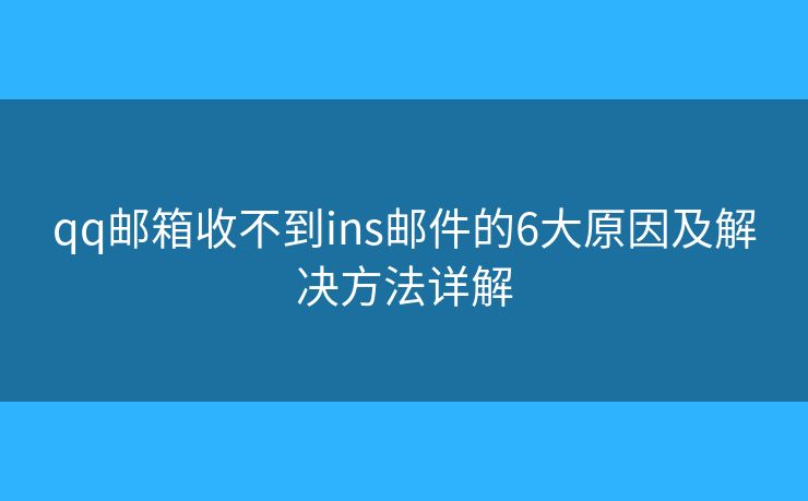 qq邮箱收不到ins邮件的6大原因及解决方法详解 qq邮箱收不到ins邮件的6大原因及解决方法详解