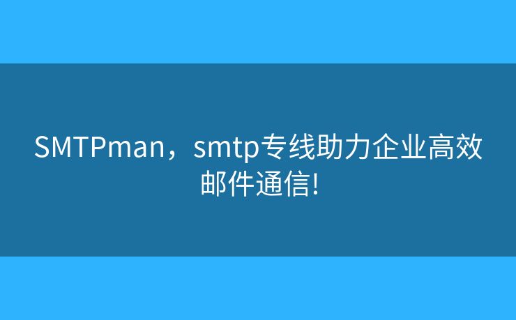 SMTPman,smtp专线助力企业高效邮件通信! SMTPman,smtp专线助力企业高效邮件通信!