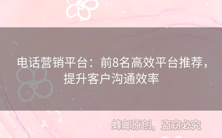 电话营销平台：前8名高效平台推荐，提升客户沟通效率