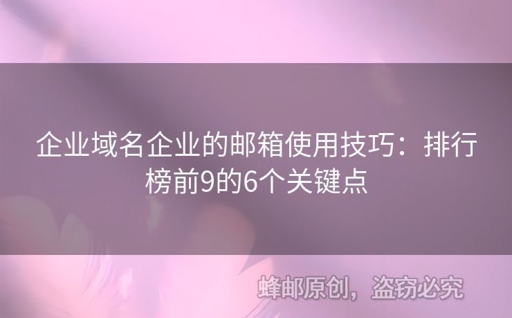 企业域名企业的邮箱使用技巧：排行榜前9的6个关键点