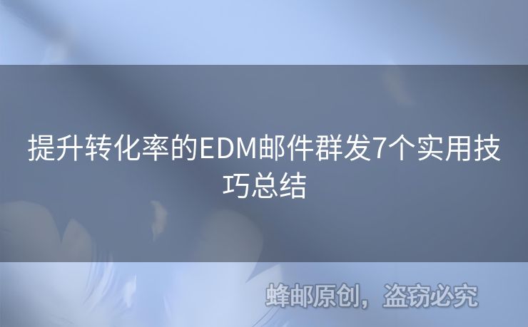 提升转化率的EDM邮件群发7个实用技巧总结