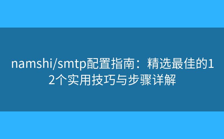 namshi/smtp配置指南:精选最佳的12个实用技巧与步骤详解 namshi/smtp配置指南:精选最佳的12个实用技巧与步骤详解