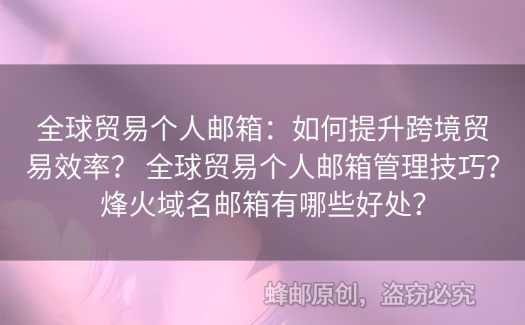全球贸易个人邮箱：如何提升跨境贸易效率？ 全球贸易个人邮箱管理技巧？烽火域名邮箱有哪些好处？