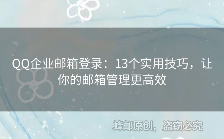 QQ企业邮箱登录：13个实用技巧，让你的邮箱管理更高效