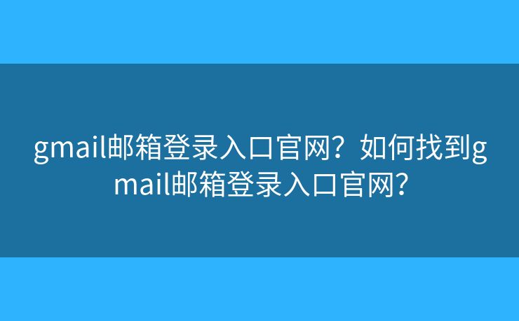 gmail邮箱登录入口官网？如何找到gmail邮箱登录入口官网？
