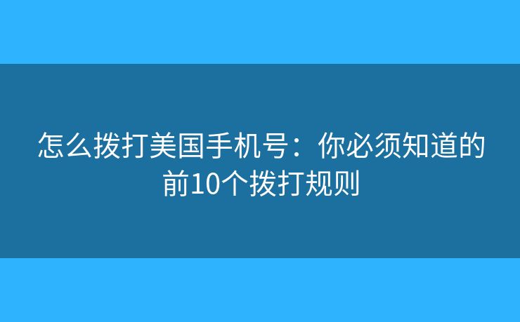 怎么拨打美国手机号：你必须知道的前10个拨打规则