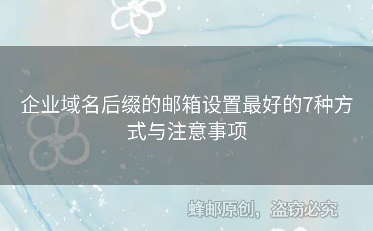 企业域名后缀的邮箱设置最好的7种方式与注意事项