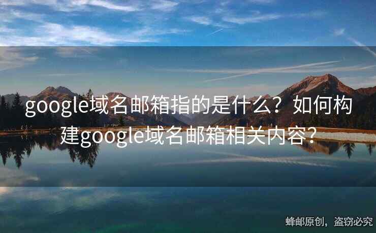 google域名邮箱指的是什么？如何构建google域名邮箱相关内容？
