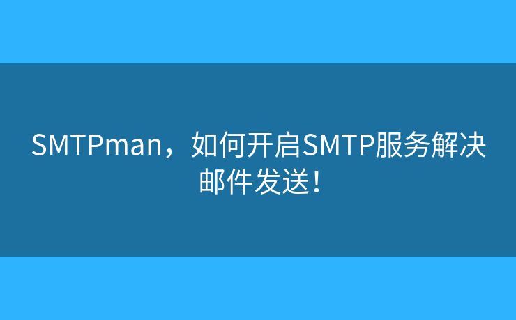 SMTPman，如何开启SMTP服务解决邮件发送！