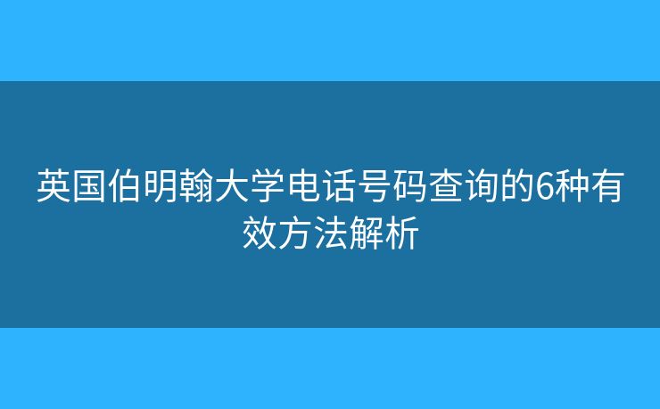 英国伯明翰大学电话号码查询的6种有效方法解析