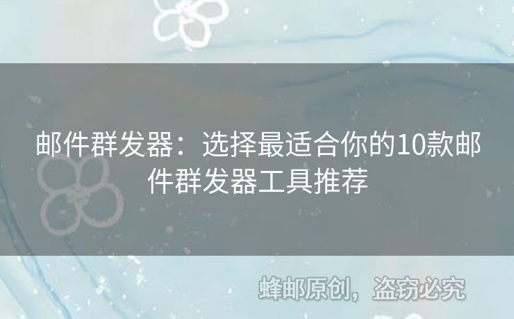 邮件群发器：选择最适合你的10款邮件群发器工具推荐