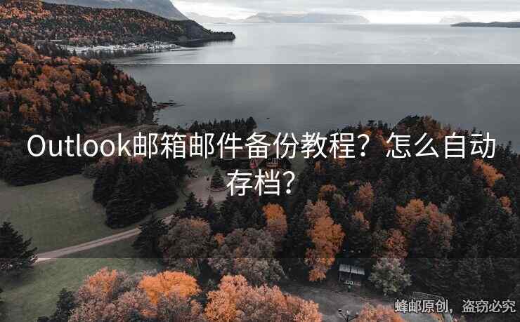 Outlook邮箱邮件备份教程？怎么自动存档？