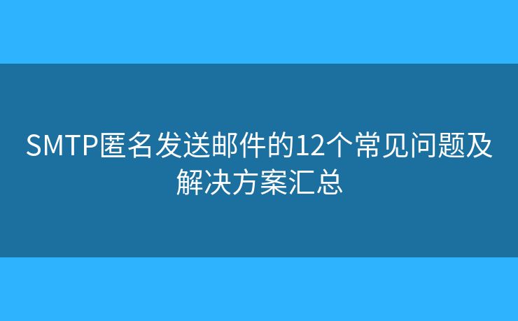 SMTP匿名发送邮件的12个常见问题及解决方案汇总 SMTP匿名发送邮件的12个常见问题及解决方案汇总