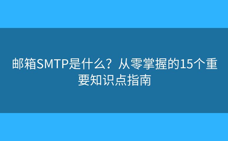 邮箱SMTP是什么?从零掌握的15个重要知识点指南 邮箱SMTP是什么?从零掌握的15个重要知识点指南