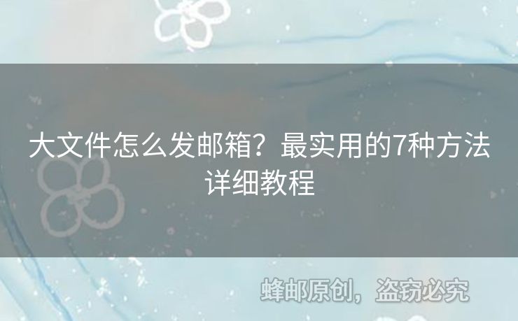 大文件怎么发邮箱？最实用的7种方法详细教程