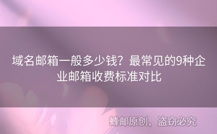 域名邮箱一般多少钱？最常见的9种企业邮箱收费标准对比