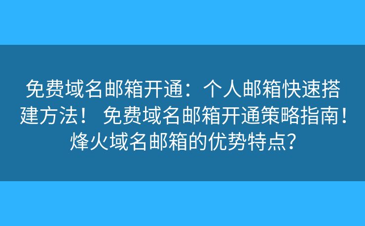 免费域名邮箱开通：个人邮箱快速搭建方法！ 免费域名邮箱开通策略指南！烽火域名邮箱的优势特点？