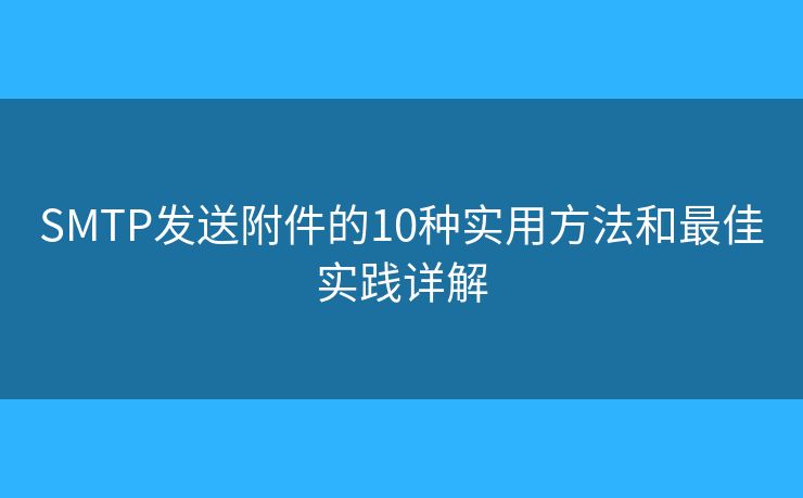 SMTP发送附件的10种实用方法和最佳实践详解