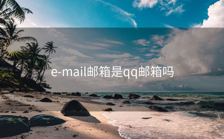 e-mail邮箱是qq邮箱吗
