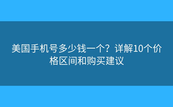 美国手机号多少钱一个？详解10个价格区间和购买建议