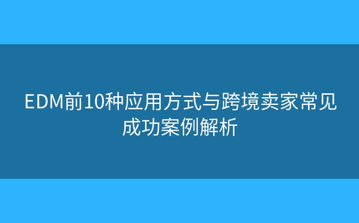 EDM前10种应用方式与跨境卖家常见成功案例解析