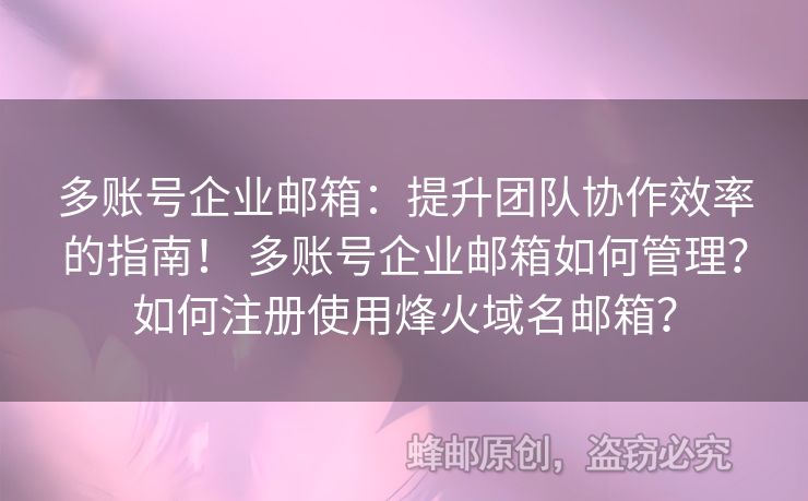 多账号企业邮箱：提升团队协作效率的指南！ 多账号企业邮箱如何管理？如何注册使用烽火域名邮箱？