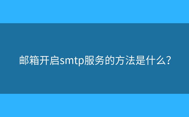 邮箱开启smtp服务的方法是什么? 邮箱开启smtp服务的方法是什么?