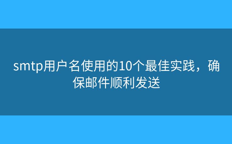 smtp用户名使用的10个最佳实践，确保邮件顺利发送