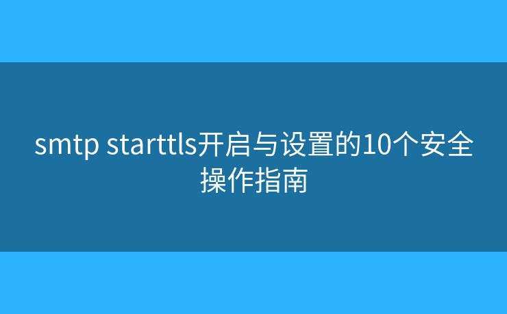 smtp starttls开启与设置的10个安全操作指南