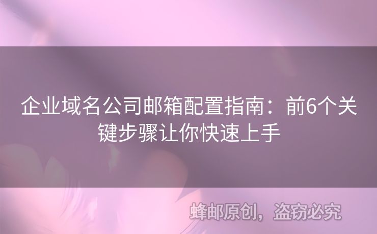 企业域名公司邮箱配置指南：前6个关键步骤让你快速上手