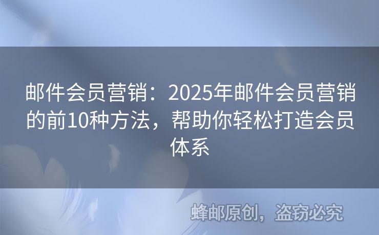 邮件会员营销：2025年邮件会员营销的前10种方法，帮助你轻松打造会员体系